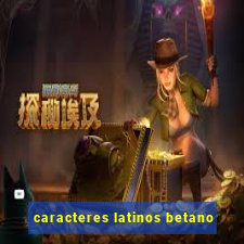 caracteres latinos betano